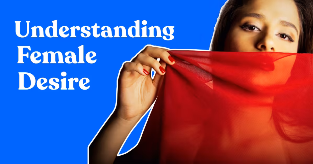 Female Desire Explained: What Most Men Misunderstand
